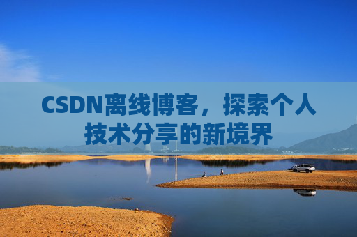 CSDN离线博客，探索个人技术分享的新境界
